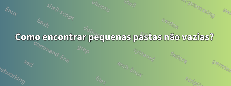 Como encontrar pequenas pastas não vazias?