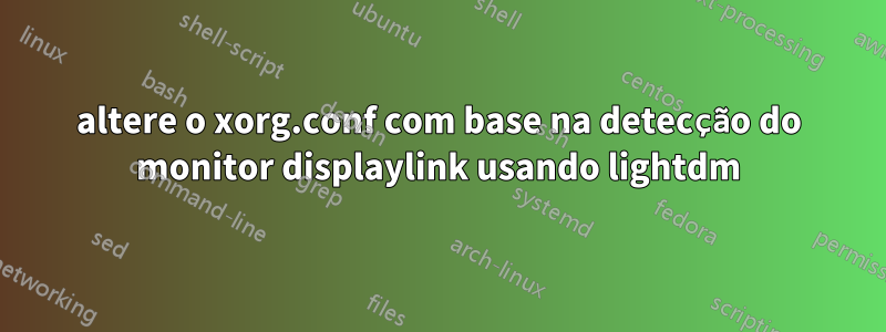 altere o xorg.conf com base na detecção do monitor displaylink usando lightdm