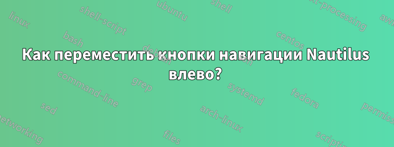 Как переместить кнопки навигации Nautilus влево?
