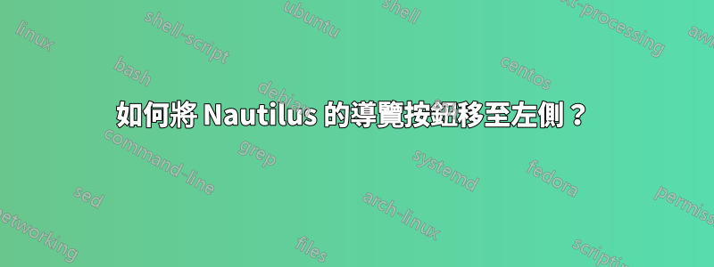如何將 Nautilus 的導覽按鈕移至左側？