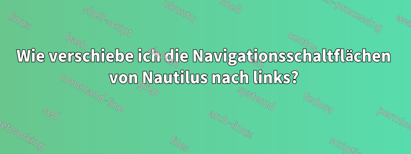 Wie verschiebe ich die Navigationsschaltflächen von Nautilus nach links?