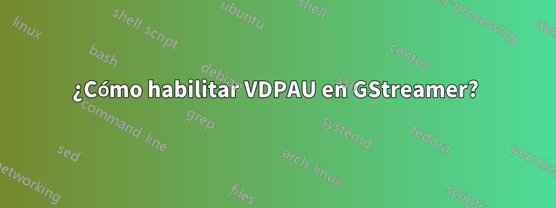 ¿Cómo habilitar VDPAU en GStreamer?