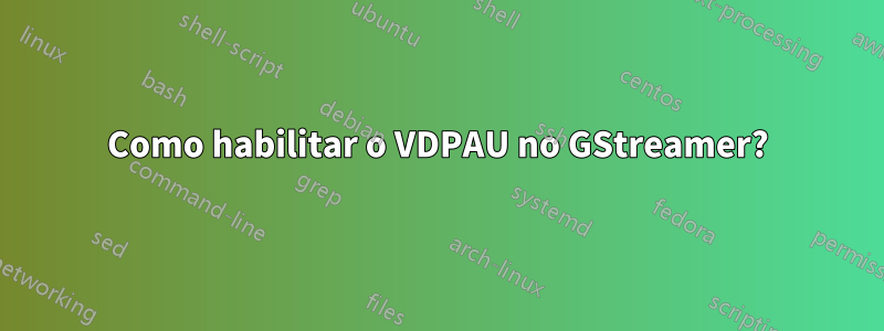 Como habilitar o VDPAU no GStreamer?