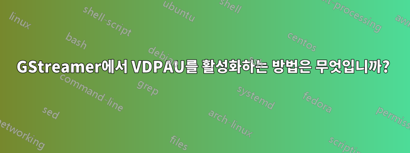 GStreamer에서 VDPAU를 활성화하는 방법은 무엇입니까?