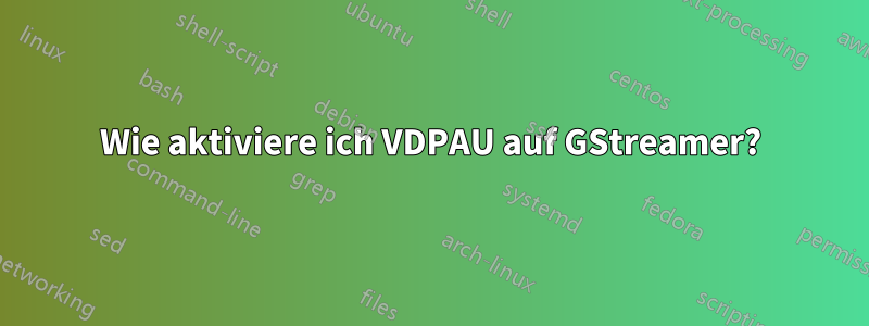 Wie aktiviere ich VDPAU auf GStreamer?
