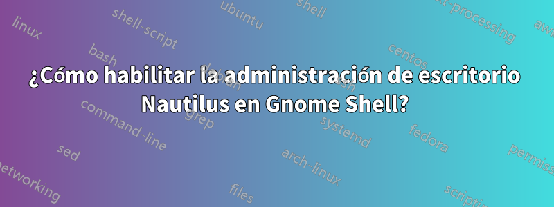 ¿Cómo habilitar la administración de escritorio Nautilus en Gnome Shell?