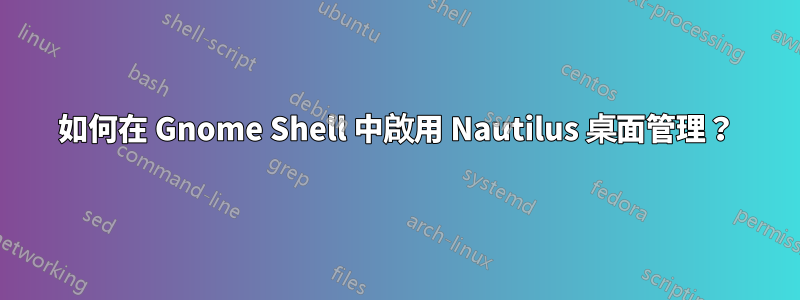 如何在 Gnome Shell 中啟用 Nautilus 桌面管理？