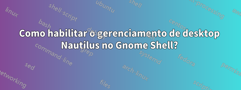 Como habilitar o gerenciamento de desktop Nautilus no Gnome Shell?