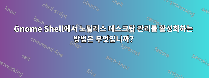 Gnome Shell에서 노틸러스 데스크탑 관리를 활성화하는 방법은 무엇입니까?