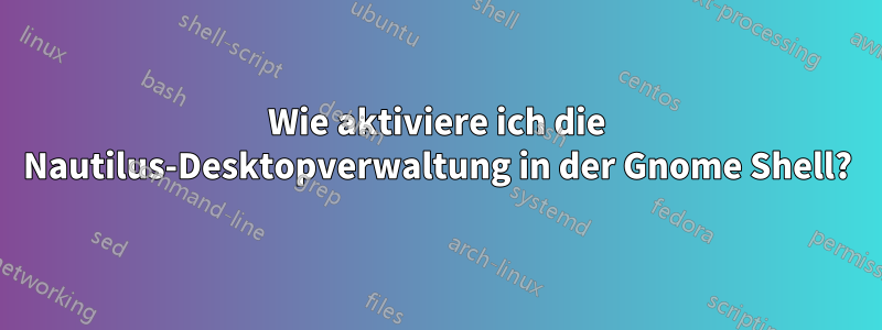 Wie aktiviere ich die Nautilus-Desktopverwaltung in der Gnome Shell?