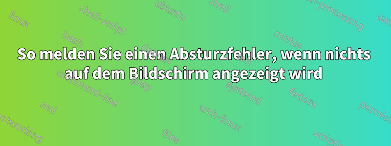 So melden Sie einen Absturzfehler, wenn nichts auf dem Bildschirm angezeigt wird
