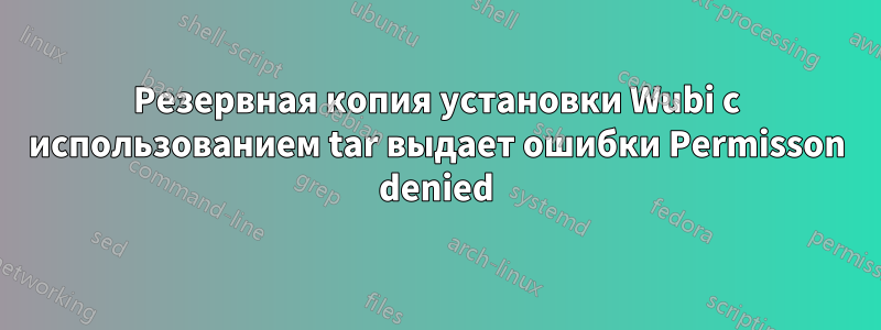 Резервная копия установки Wubi с использованием tar выдает ошибки Permisson denied
