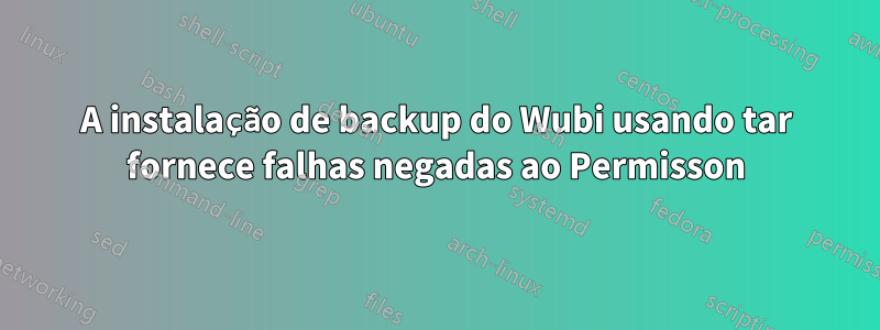 A instalação de backup do Wubi usando tar fornece falhas negadas ao Permisson