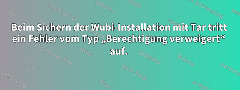 Beim Sichern der Wubi-Installation mit Tar tritt ein Fehler vom Typ „Berechtigung verweigert“ auf.