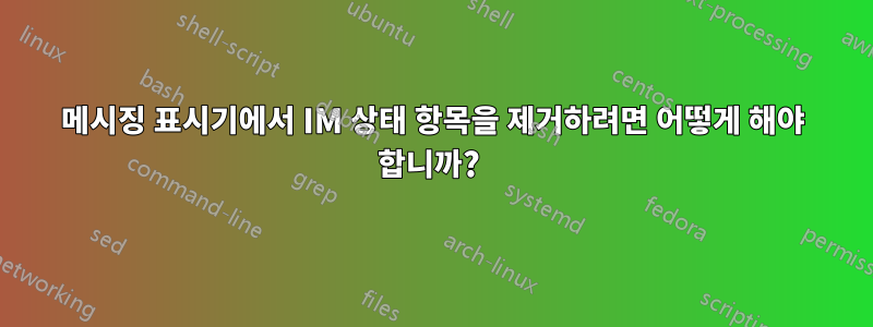 메시징 표시기에서 IM 상태 항목을 제거하려면 어떻게 해야 합니까? 