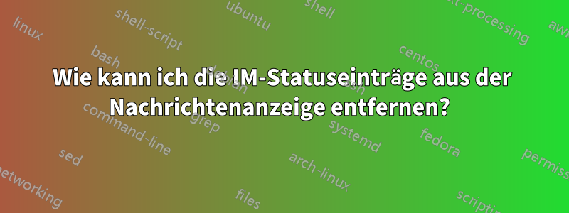 Wie kann ich die IM-Statuseinträge aus der Nachrichtenanzeige entfernen? 