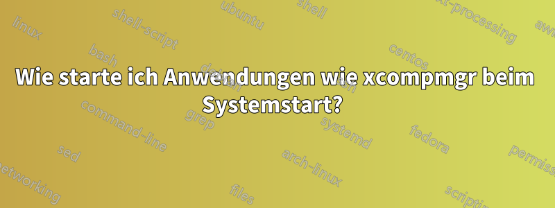 Wie starte ich Anwendungen wie xcompmgr beim Systemstart? 
