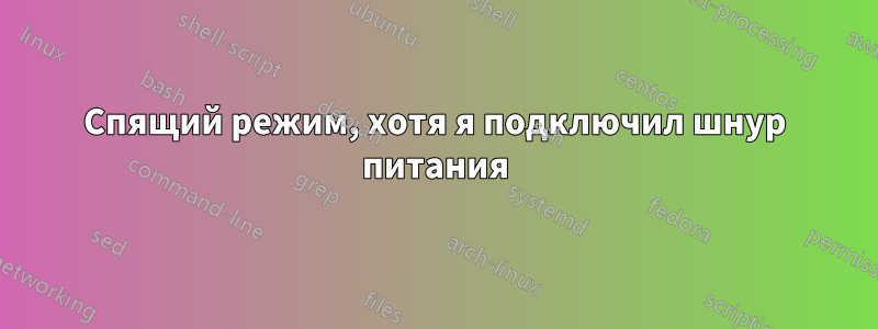Спящий режим, хотя я подключил шнур питания