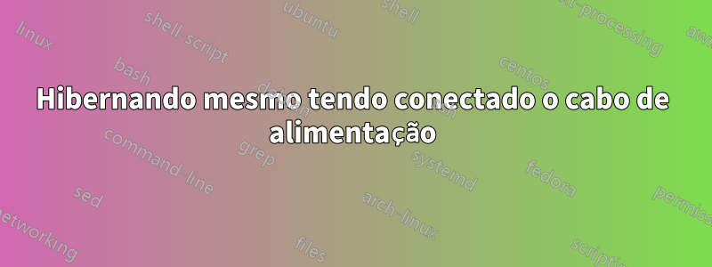 Hibernando mesmo tendo conectado o cabo de alimentação