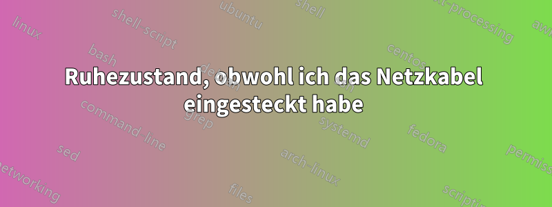 Ruhezustand, obwohl ich das Netzkabel eingesteckt habe