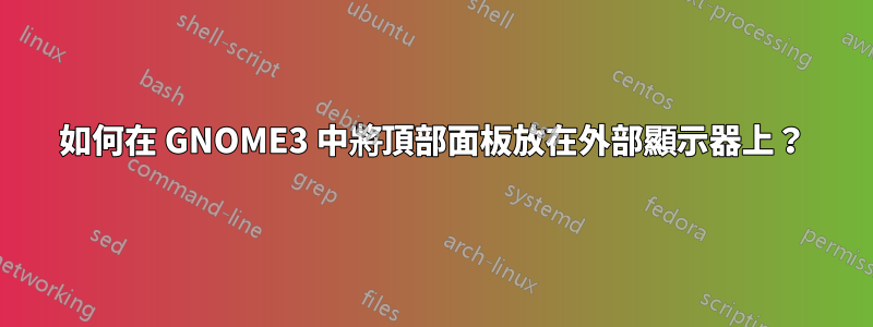 如何在 GNOME3 中將頂部面板放在外部顯示器上？
