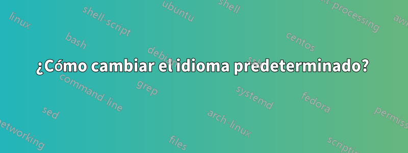 ¿Cómo cambiar el idioma predeterminado?