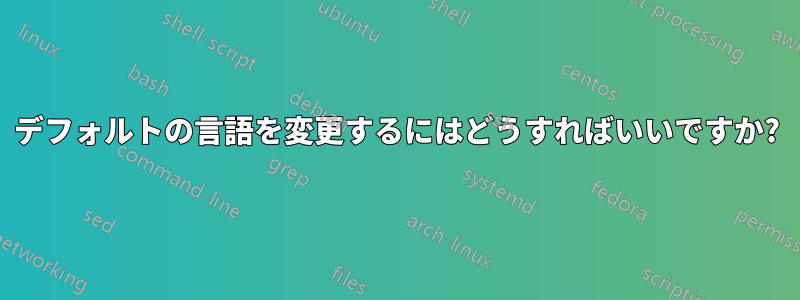 デフォルトの言語を変更するにはどうすればいいですか?