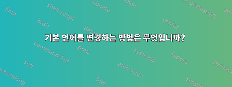 기본 언어를 변경하는 방법은 무엇입니까?