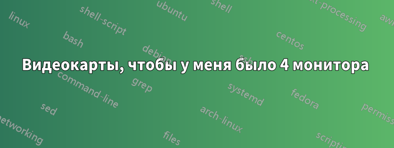 Видеокарты, чтобы у меня было 4 монитора