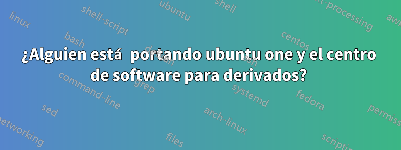 ¿Alguien está portando ubuntu one y el centro de software para derivados?