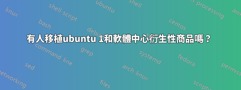 有人移植ubuntu 1和軟體中心衍生性商品嗎？