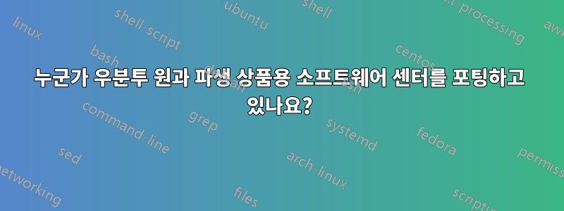 누군가 우분투 원과 파생 상품용 소프트웨어 센터를 포팅하고 있나요?