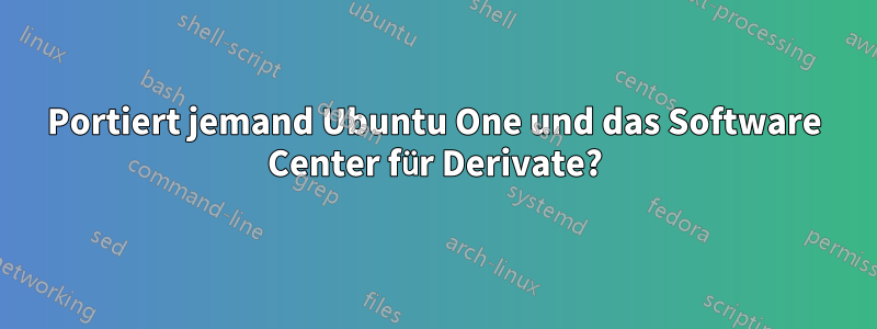 Portiert jemand Ubuntu One und das Software Center für Derivate?