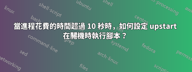 當進程花費的時間超過 10 秒時，如何設定 upstart 在關機時執行腳本？