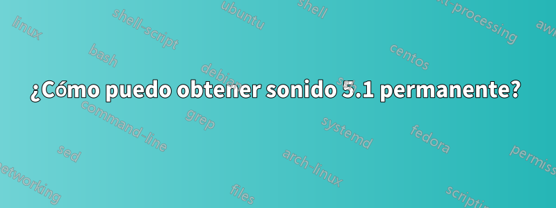 ¿Cómo puedo obtener sonido 5.1 permanente?