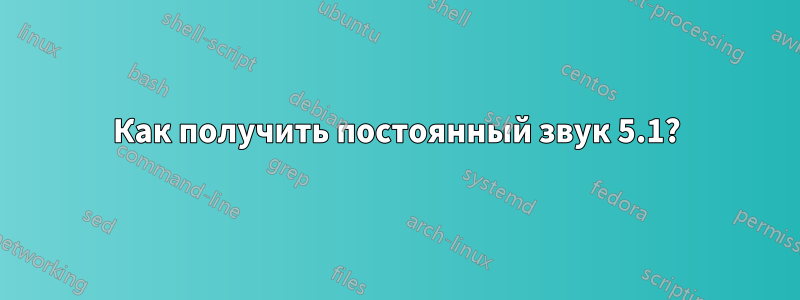 Как получить постоянный звук 5.1?