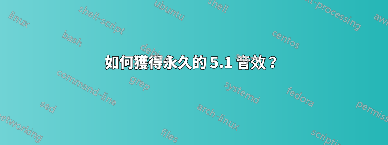 如何獲得永久的 5.1 音效?