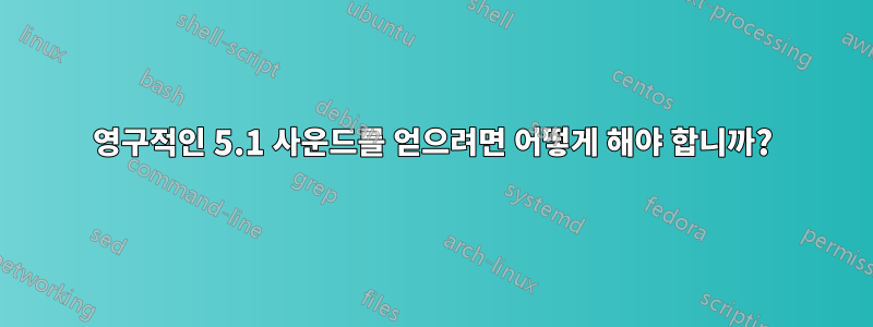 영구적인 5.1 사운드를 얻으려면 어떻게 해야 합니까?