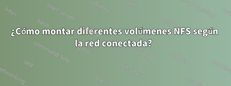 ¿Cómo montar diferentes volúmenes NFS según la red conectada? 