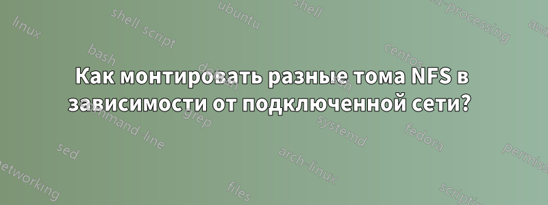 Как монтировать разные тома NFS в зависимости от подключенной сети? 