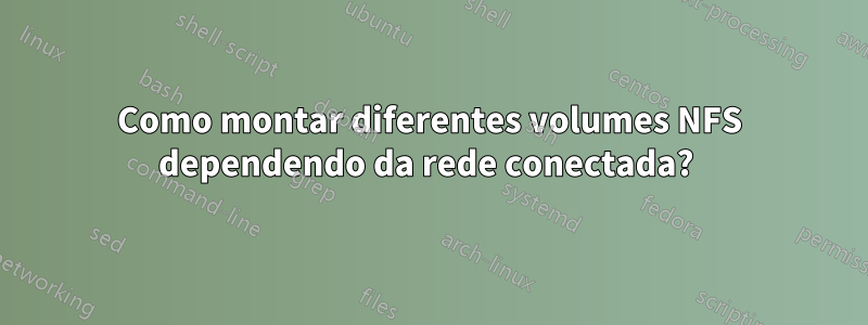 Como montar diferentes volumes NFS dependendo da rede conectada? 