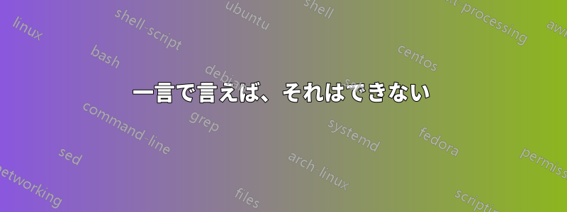 一言で言えば、それはできない