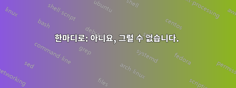 한마디로: 아니요, 그럴 수 없습니다.