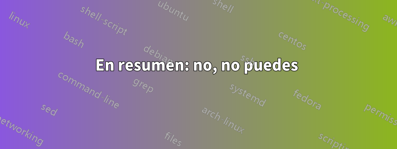 En resumen: no, no puedes