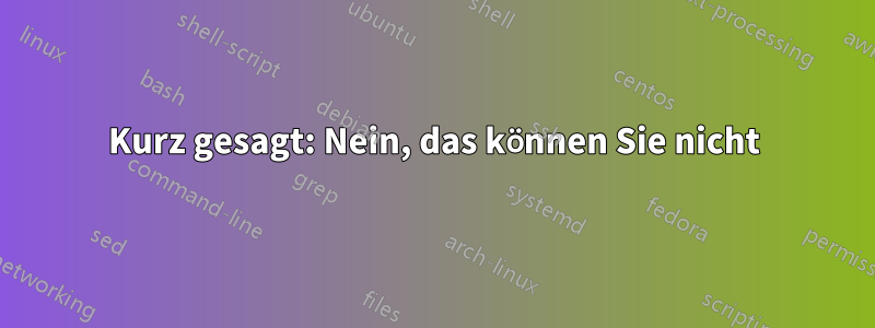 Kurz gesagt: Nein, das können Sie nicht