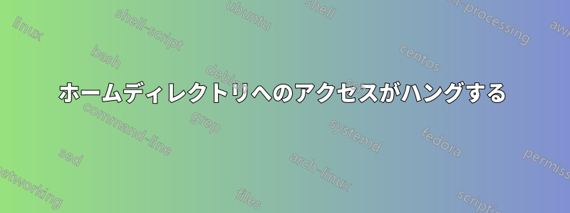 ホームディレクトリへのアクセスがハングする