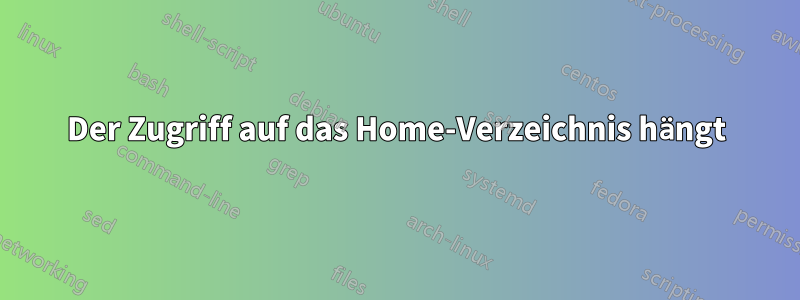 Der Zugriff auf das Home-Verzeichnis hängt