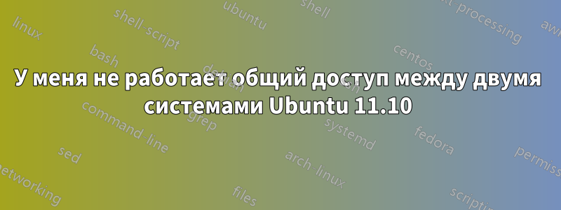 У меня не работает общий доступ между двумя системами Ubuntu 11.10