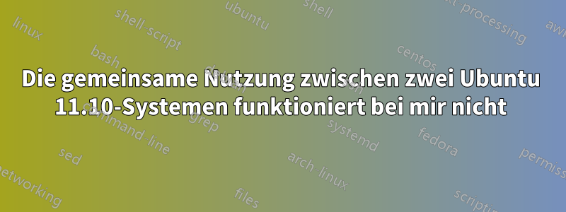 Die gemeinsame Nutzung zwischen zwei Ubuntu 11.10-Systemen funktioniert bei mir nicht