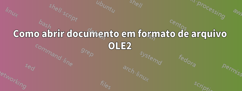 Como abrir documento em formato de arquivo OLE2